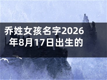 乔姓女孩名字2026年8月17日出生的