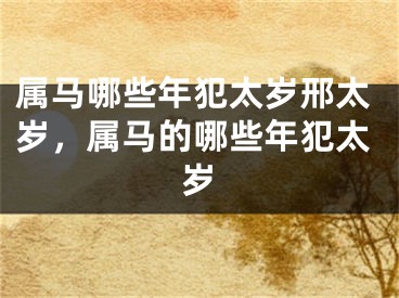 属马哪些年犯太岁邢太岁，属马的哪些年犯太岁