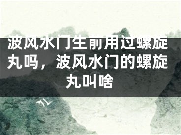 波风水门生前用过螺旋丸吗，波风水门的螺旋丸叫啥