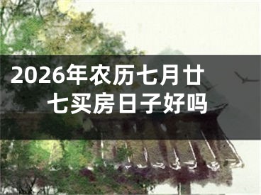 2026年农历七月廿七买房日子好吗