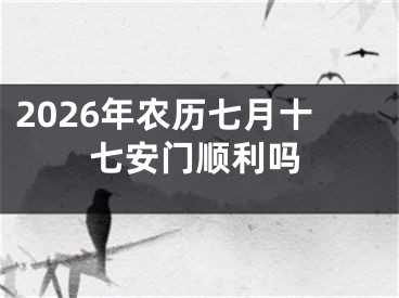 2026年农历七月十七安门顺利吗