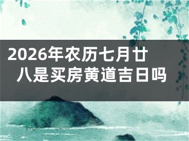 2026年农历七月廿八是买房黄道吉日吗