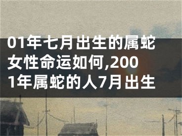 01年七月出生的属蛇女性命运如何,2001年属蛇的人7月出生