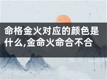 命格金火对应的颜色是什么,金命火命合不合