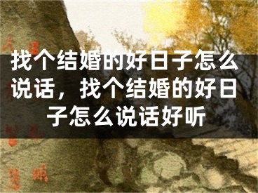 找个结婚的好日子怎么说话，找个结婚的好日子怎么说话好听