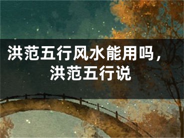 洪范五行风水能用吗，洪范五行说