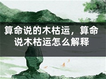 算命说的木枯运，算命说木枯运怎么解释