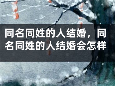同名同姓的人结婚，同名同姓的人结婚会怎样