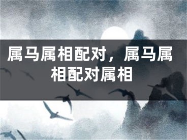 属马属相配对，属马属相配对属相