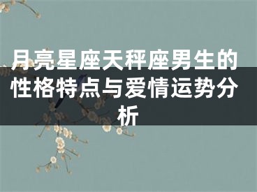 月亮星座天秤座男生的性格特点与爱情运势分析