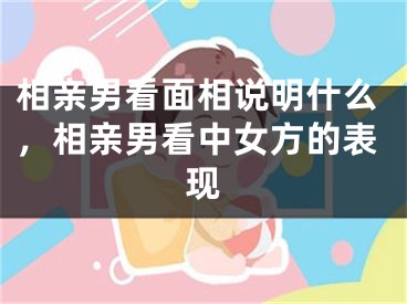 相亲男看面相说明什么，相亲男看中女方的表现