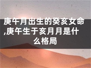 庚午月出生的癸亥女命,庚午生于亥月月是什么格局