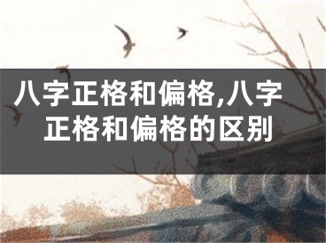 八字正格和偏格,八字正格和偏格的区别