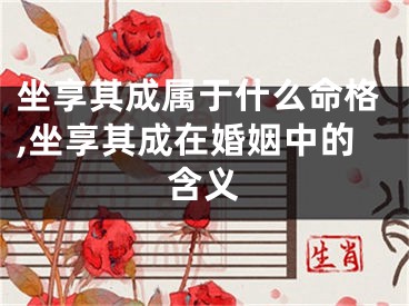 坐享其成属于什么命格,坐享其成在婚姻中的含义