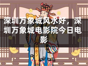 深圳万象城风水好，深圳万象城电影院今日电影