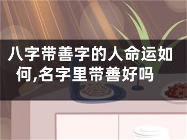 八字带善字的人命运如何,名字里带善好吗