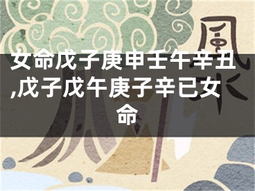 女命戊子庚申壬午辛丑,戊子戊午庚子辛已女命