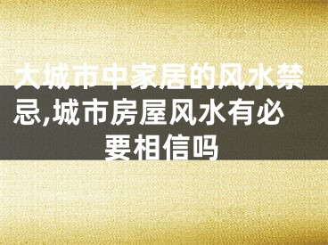 大城市中家居的风水禁忌,城市房屋风水有必要相信吗