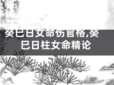 癸巳日女命伤官格,癸巳日柱女命精论