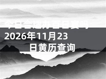 今日合适办百日宴吗 2026年11月23日黄历查询