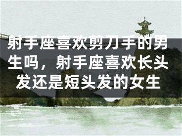 射手座喜欢剪刀手的男生吗，射手座喜欢长头发还是短头发的女生
