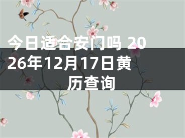 今日适合安门吗 2026年12月17日黄历查询