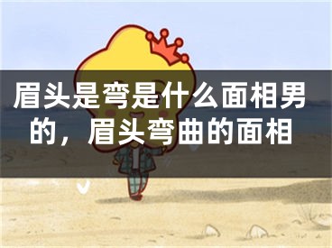 眉头是弯是什么面相男的，眉头弯曲的面相