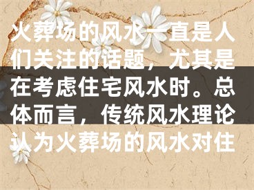 火葬场的风水一直是人们关注的话题，尤其是在考虑住宅风水时。总体而言，传统风水理论认为火葬场的风水对住