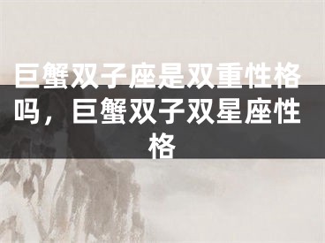 巨蟹双子座是双重性格吗，巨蟹双子双星座性格