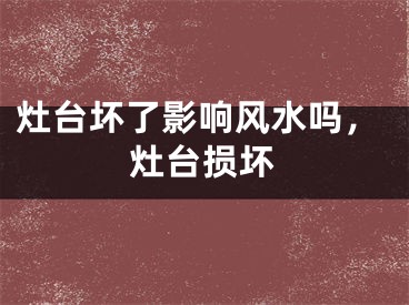 灶台坏了影响风水吗，灶台损坏