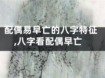 配偶易早亡的八字特征,八字看配偶早亡