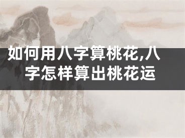 如何用八字算桃花,八字怎样算出桃花运