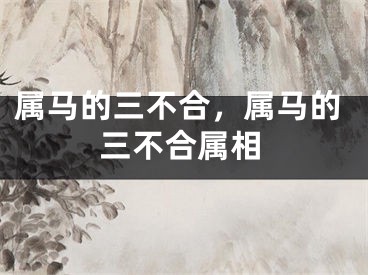 属马的三不合，属马的三不合属相