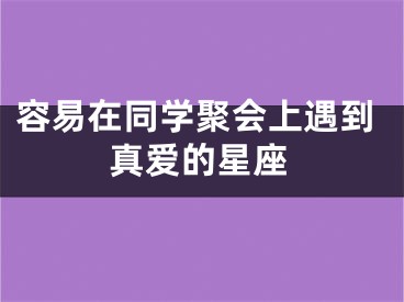 容易在同学聚会上遇到真爱的星座