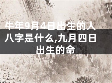牛年9月4日出生的人八字是什么,九月四日出生的命