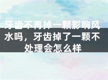 牙齿不再掉一颗影响风水吗，牙齿掉了一颗不处理会怎么样