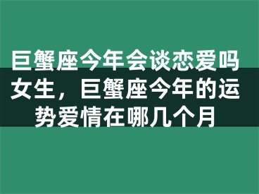 巨蟹座今年会谈恋爱吗女生，巨蟹座今年的运势爱情在哪几个月