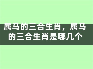 属马的三合生肖，属马的三合生肖是哪几个
