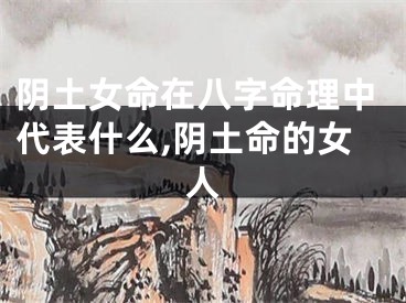 阴土女命在八字命理中代表什么,阴土命的女人