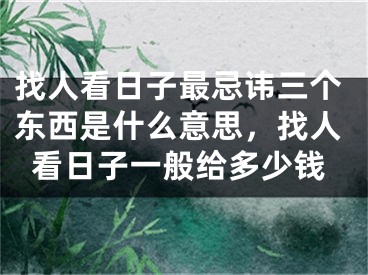 找人看日子最忌讳三个东西是什么意思，找人看日子一般给多少钱