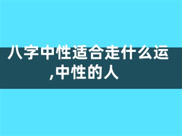 八字中性适合走什么运,中性的人