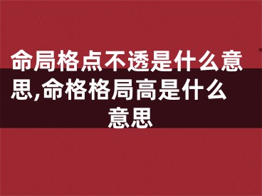 命局格点不透是什么意思,命格格局高是什么意思
