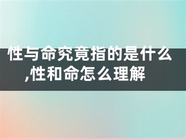性与命究竟指的是什么,性和命怎么理解