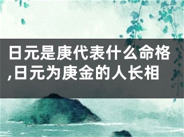 日元是庚代表什么命格,日元为庚金的人长相