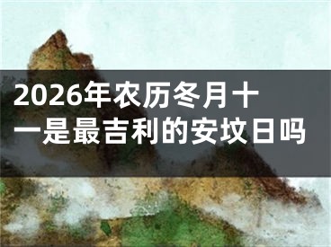 2026年农历冬月十一是最吉利的安坟日吗