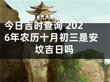 今日吉时查询 2026年农历十月初三是安坟吉日吗