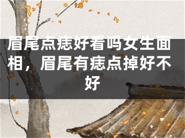眉尾点痣好看吗女生面相，眉尾有痣点掉好不好