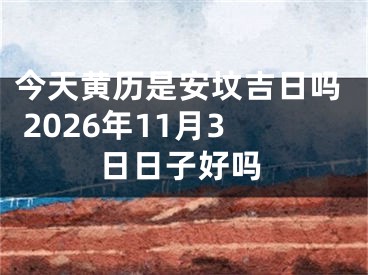 今天黄历是安坟吉日吗 2026年11月3日日子好吗