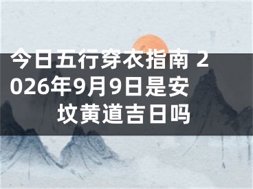 今日五行穿衣指南 2026年9月9日是安坟黄道吉日吗