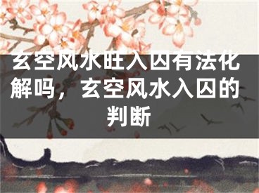 玄空风水旺入囚有法化解吗，玄空风水入囚的判断